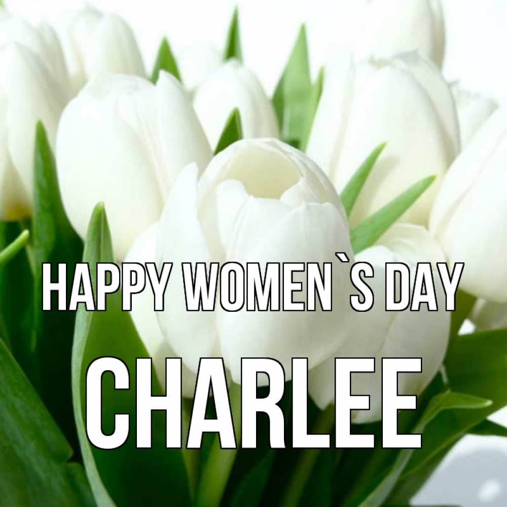 Greetings card с именем, Charlee happy women`s day цветы Greetings with text for free download 